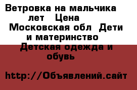 Ветровка на мальчика 4-6 лет › Цена ­ 300 - Московская обл. Дети и материнство » Детская одежда и обувь   